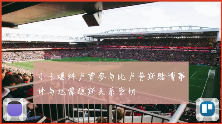 小卡爆料卢曾参与比卢普斯赌博事件与达蒙琼斯关系密切
