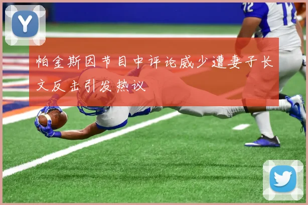 帕金斯因节目中评论威少遭妻子长文反击引发热议