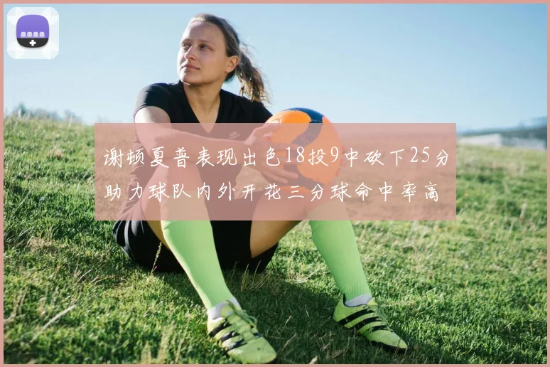 谢顿夏普表现出色18投9中砍下25分助力球队内外开花三分球命中率高达50