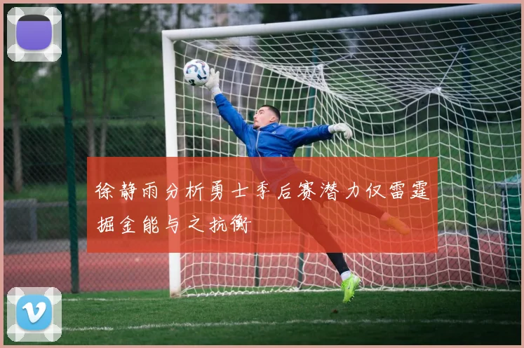 徐静雨分析勇士季后赛潜力仅雷霆掘金能与之抗衡