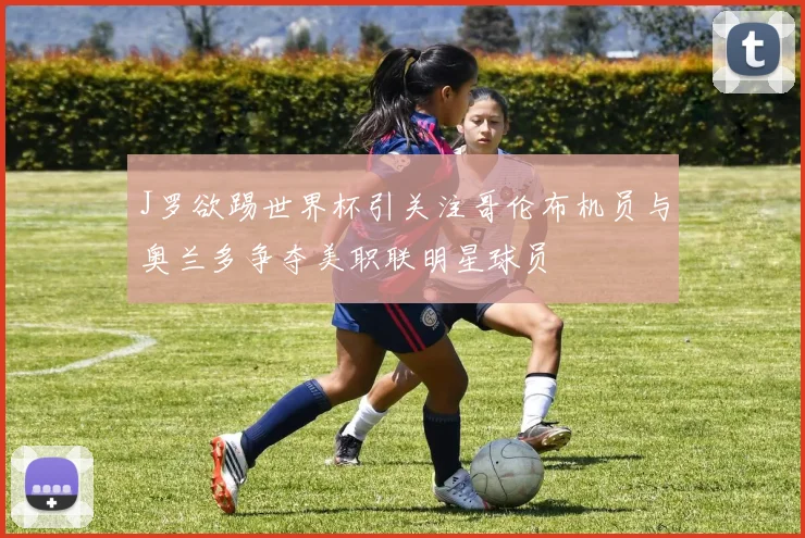 J罗欲踢世界杯引关注哥伦布机员与奥兰多争夺美职联明星球员