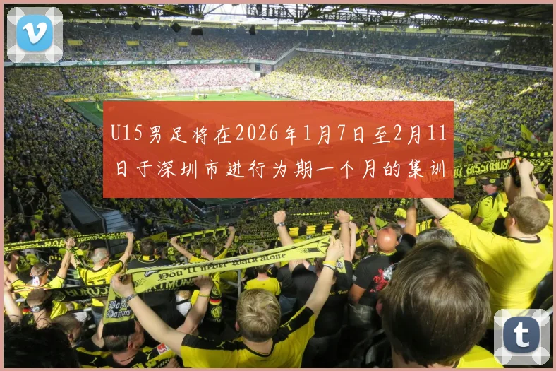 U15男足将在2026年1月7日至2月11日于深圳市进行为期一个月的集训活动