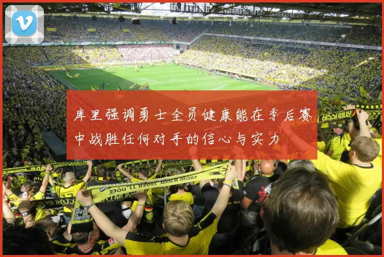 库里强调勇士全员健康能在季后赛中战胜任何对手的信心与实力