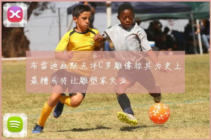 布雷迪幽默点评C罗雕像称其为史上最糟或将让雕塑家失业