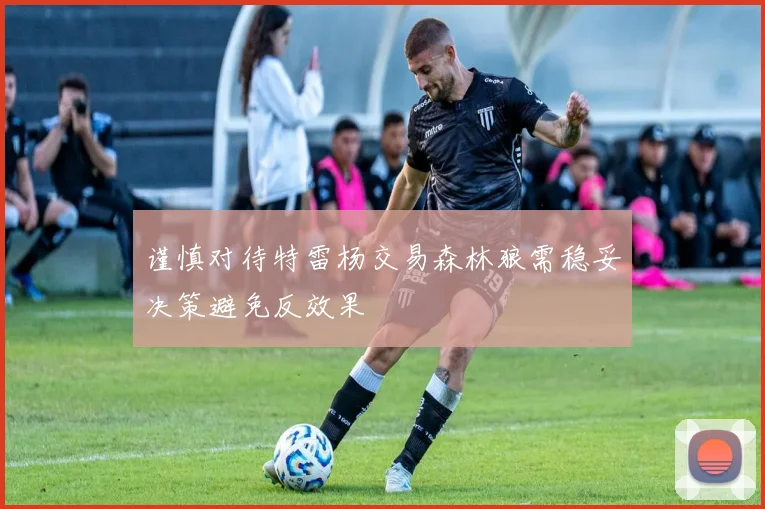 谨慎对待特雷杨交易森林狼需稳妥决策避免反效果