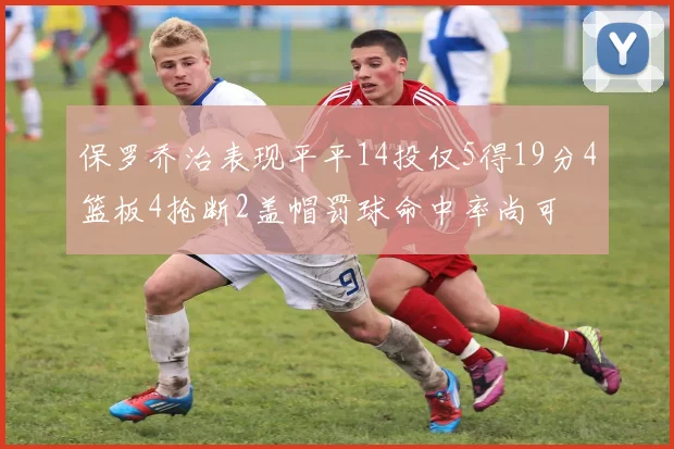 保罗乔治表现平平14投仅5得19分4篮板4抢断2盖帽罚球命中率尚可