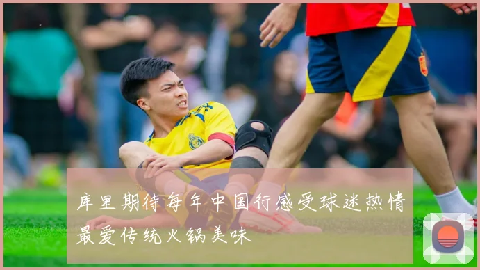 库里期待每年中国行感受球迷热情最爱传统火锅美味