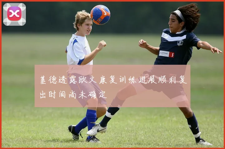 基德透露欧文康复训练进展顺利复出时间尚未确定