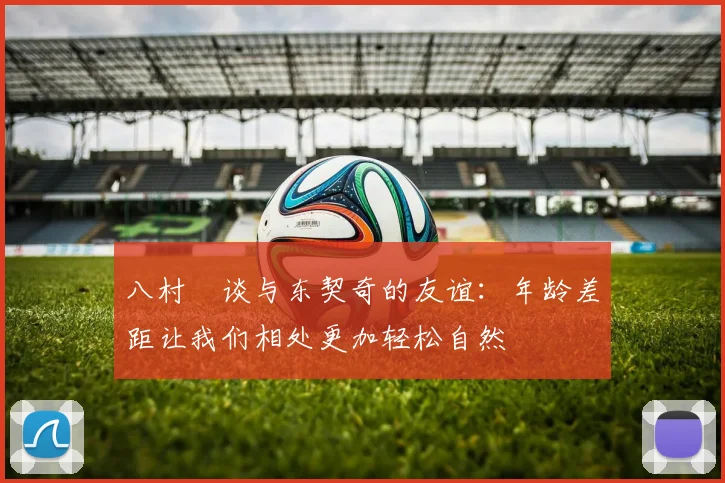 八村塁谈与东契奇的友谊:年龄差距让我们相处更加轻松自然