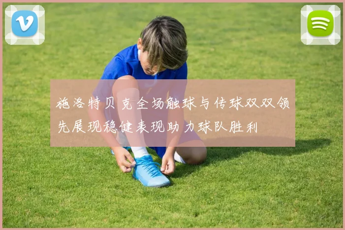 施洛特贝克全场触球与传球双双领先展现稳健表现助力球队胜利