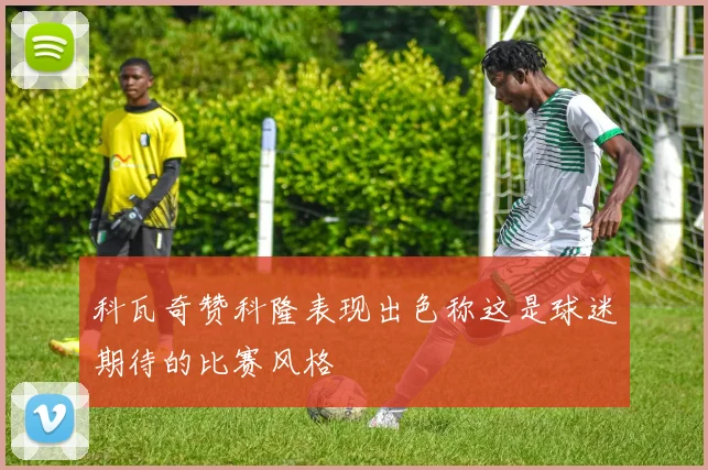 科瓦奇赞科隆表现出色称这是球迷期待的比赛风格