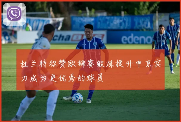 杜兰特称赞欧锦赛锻炼提升申京实力成为更优秀的球员