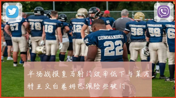 半场战报皇马射门效率低下与莱万特互交白卷姆巴佩险些破门